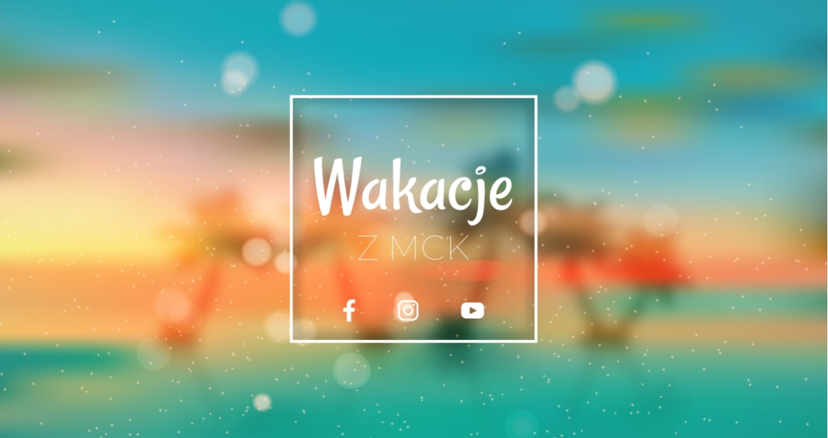 Wakacje 2025 z MCK